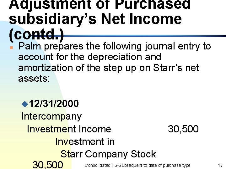 Adjustment of Purchased subsidiary’s Net Income (contd. ) n Palm prepares the following journal