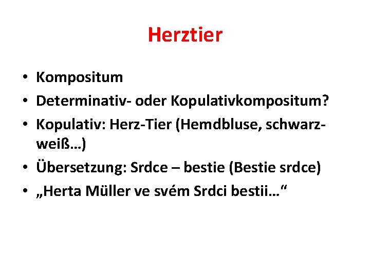 Herztier • Kompositum • Determinativ- oder Kopulativkompositum? • Kopulativ: Herz-Tier (Hemdbluse, schwarzweiß…) • Übersetzung: