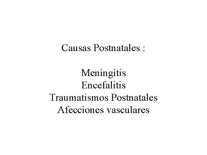 Causas Postnatales : Meningitis Encefalitis Traumatismos Postnatales Afecciones vasculares 