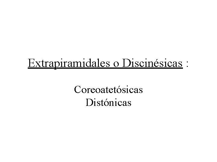 Extrapiramidales o Discinésicas : Coreoatetósicas Distónicas 