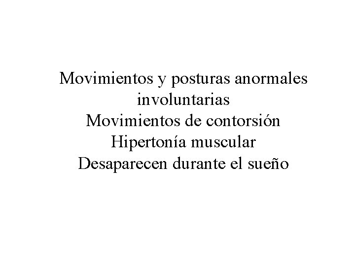 Movimientos y posturas anormales involuntarias Movimientos de contorsión Hipertonía muscular Desaparecen durante el sueño