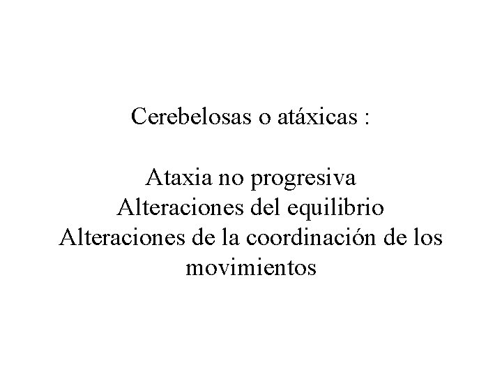 Cerebelosas o atáxicas : Ataxia no progresiva Alteraciones del equilibrio Alteraciones de la coordinación