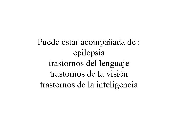 Puede estar acompañada de : epilepsia trastornos del lenguaje trastornos de la visión trastornos