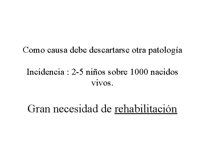 Como causa debe descartarse otra patología Incidencia : 2 -5 niños sobre 1000 nacidos