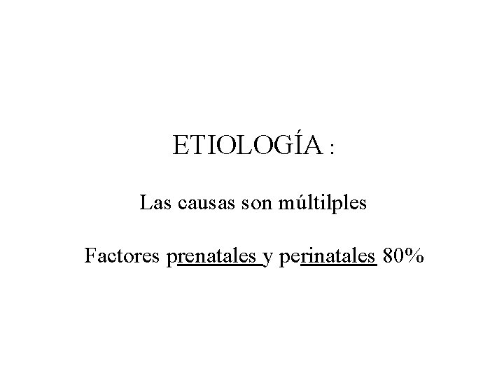 ETIOLOGÍA : Las causas son múltilples Factores prenatales y perinatales 80% 