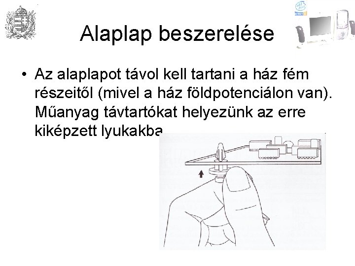 Alaplap beszerelése • Az alaplapot távol kell tartani a ház fém részeitől (mivel a