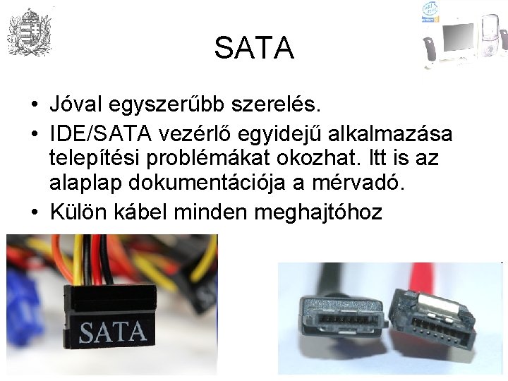 SATA • Jóval egyszerűbb szerelés. • IDE/SATA vezérlő egyidejű alkalmazása telepítési problémákat okozhat. Itt
