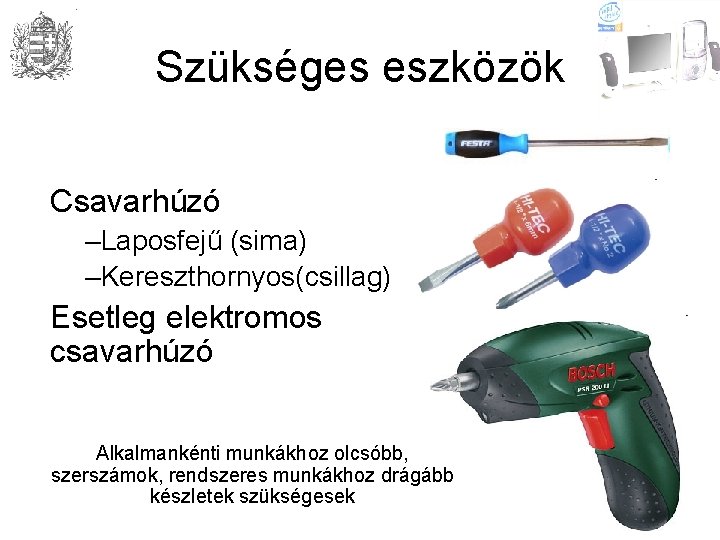 Szükséges eszközök Csavarhúzó –Laposfejű (sima) –Kereszthornyos(csillag) Esetleg elektromos csavarhúzó Alkalmankénti munkákhoz olcsóbb, szerszámok, rendszeres