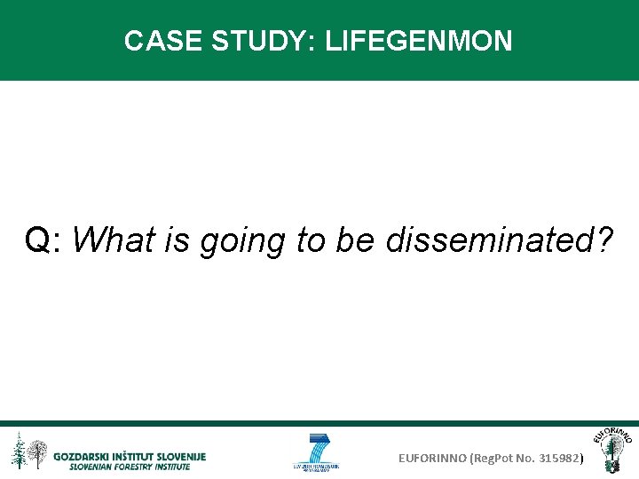 CASE STUDY: LIFEGENMON Q: What is going to be disseminated? EUFORINNO (Reg. Pot No.
