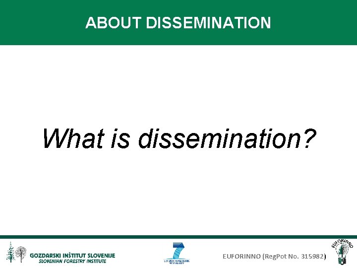 ABOUT DISSEMINATION What is dissemination? EUFORINNO (Reg. Pot No. 315982) 