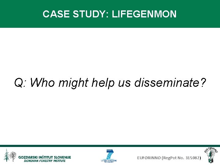 CASE STUDY: LIFEGENMON Q: Who might help us disseminate? EUFORINNO (Reg. Pot No. 315982)