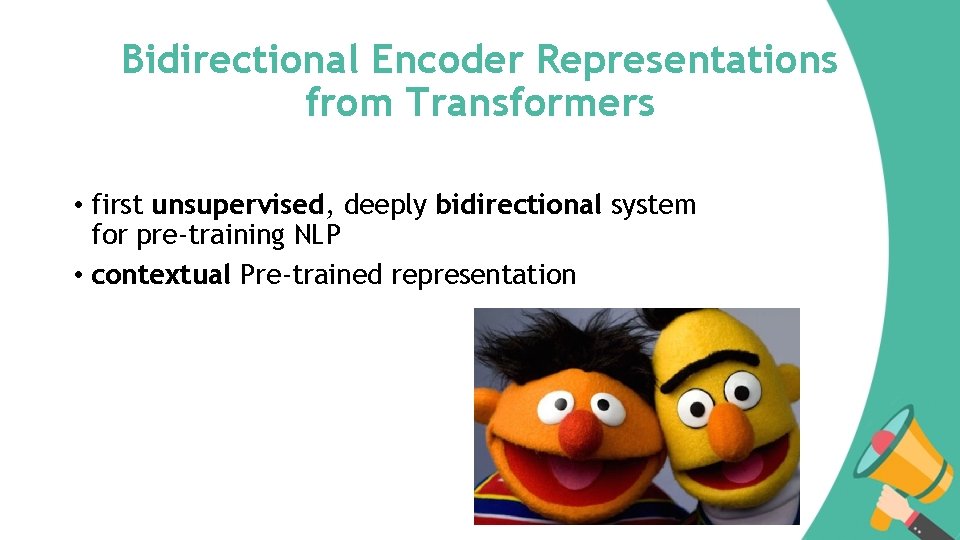Bidirectional Encoder Representations from Transformers • first unsupervised, deeply bidirectional system for pre-training NLP