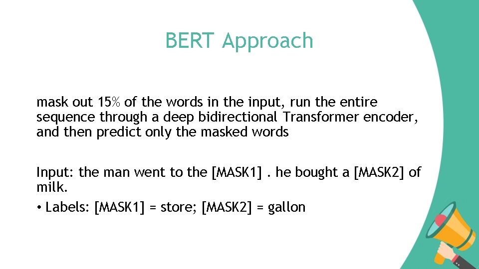 BERT Approach mask out 15% of the words in the input, run the entire