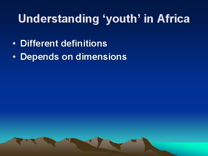 Understanding ‘youth’ in Africa • Different definitions • Depends on dimensions 