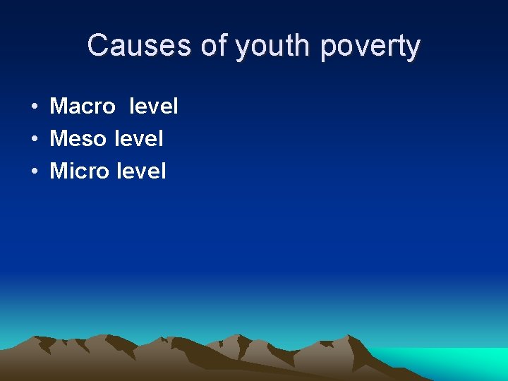 Causes of youth poverty • Macro level • Meso level • Micro level 