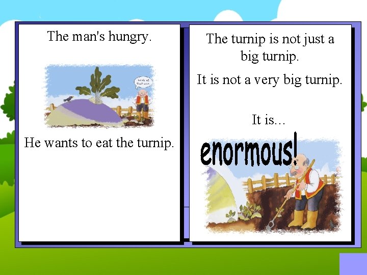 The man's hungry. The turnip is not just a big turnip. It is not