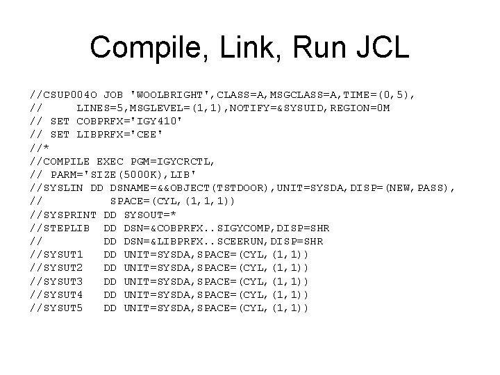 Compile, Link, Run JCL //CSUP 004 O JOB 'WOOLBRIGHT', CLASS=A, MSGCLASS=A, TIME=(0, 5), //