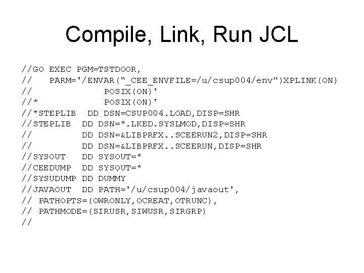 Compile, Link, Run JCL //GO EXEC PGM=TSTDOOR, // PARM='/ENVAR("_CEE_ENVFILE=/u/csup 004/env")XPLINK(ON) // POSIX(ON)' //*STEPLIB DD