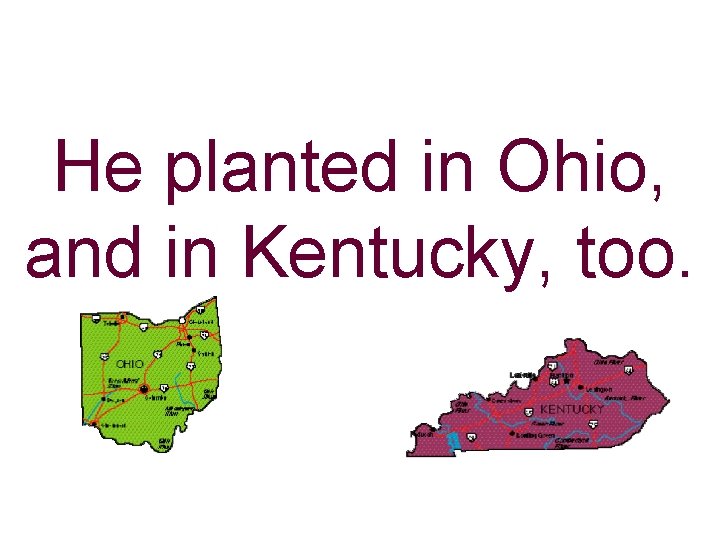 He planted in Ohio, and in Kentucky, too. 