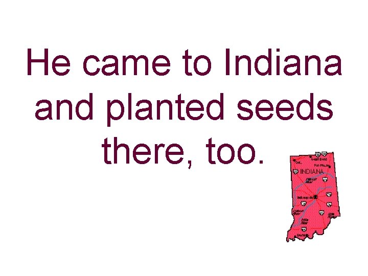 He came to Indiana and planted seeds there, too. 