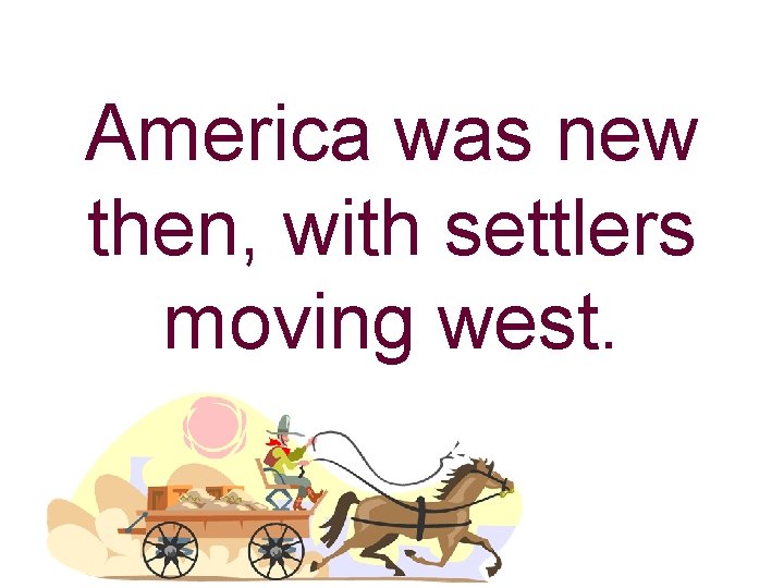 America was new then, with settlers moving west. 