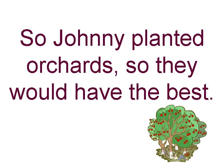 So Johnny planted orchards, so they would have the best. 