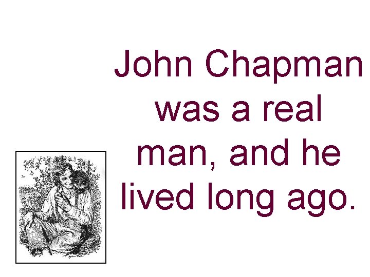 John Chapman was a real man, and he lived long ago. 