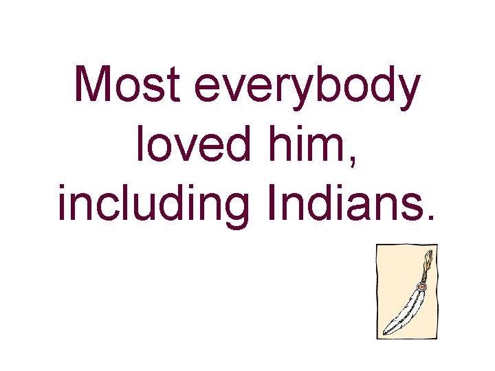 Most everybody loved him, including Indians. 