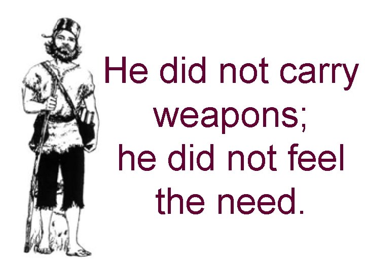 He did not carry weapons; he did not feel the need. 