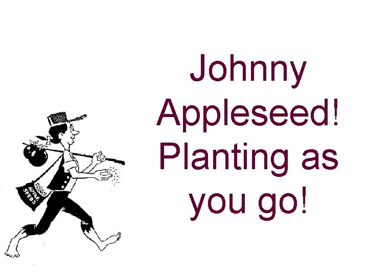 Johnny Appleseed! Planting as you go! 