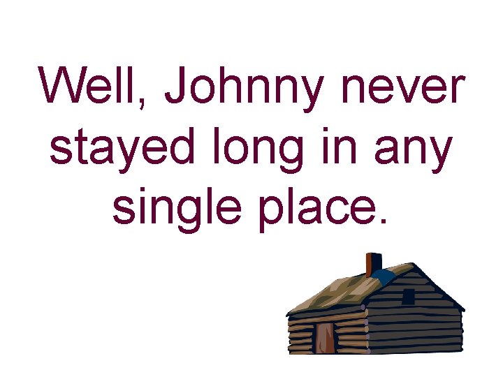 Well, Johnny never stayed long in any single place. 