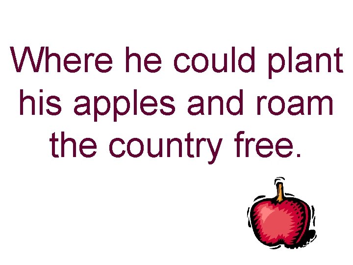 Where he could plant his apples and roam the country free. 