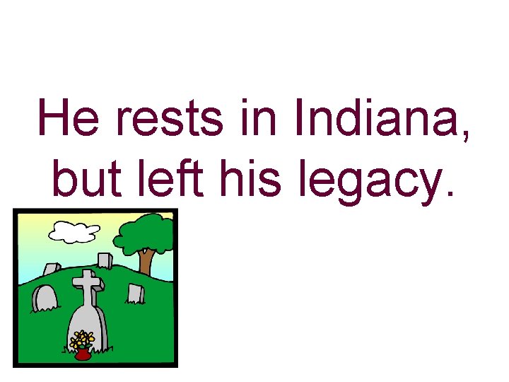 He rests in Indiana, but left his legacy. 