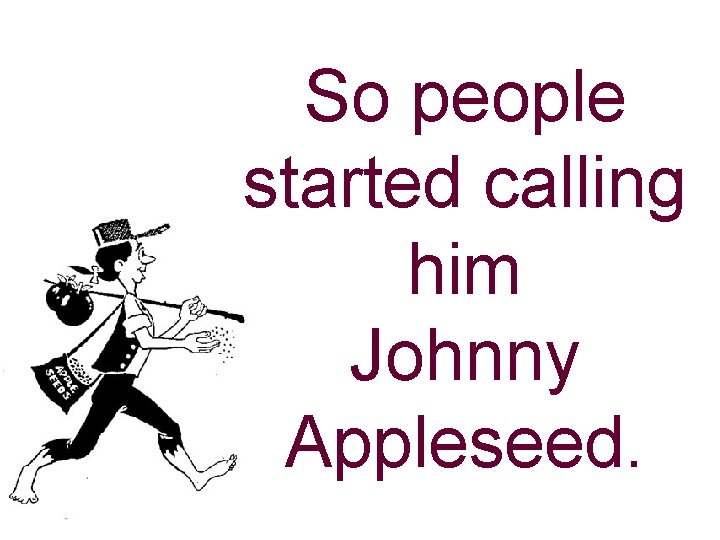 So people started calling him Johnny Appleseed. 