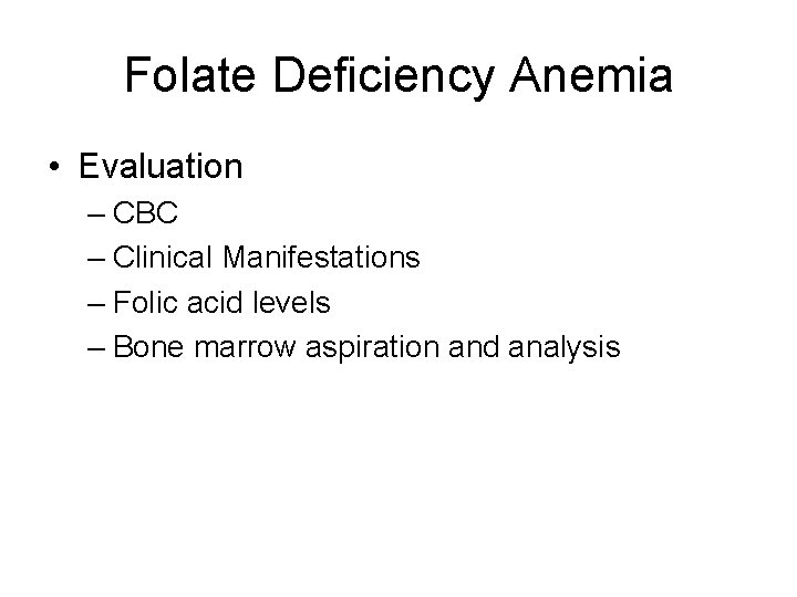 Folate Deficiency Anemia • Evaluation – CBC – Clinical Manifestations – Folic acid levels
