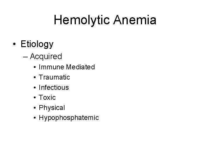 Hemolytic Anemia • Etiology – Acquired • • • Immune Mediated Traumatic Infectious Toxic