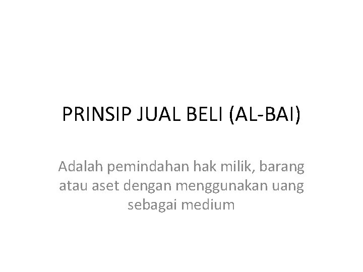 PRINSIP JUAL BELI (AL-BAI) Adalah pemindahan hak milik, barang atau aset dengan menggunakan uang