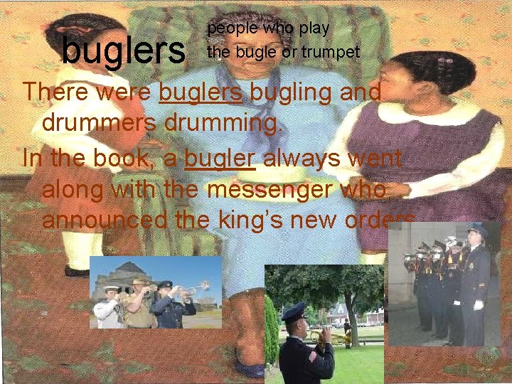 buglers people who play the bugle or trumpet There were buglers bugling and drummers