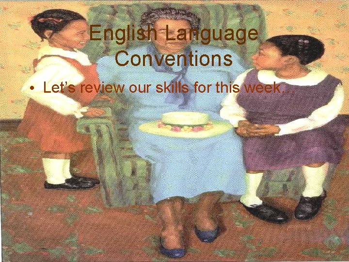 English Language Conventions • Let’s review our skills for this week… 