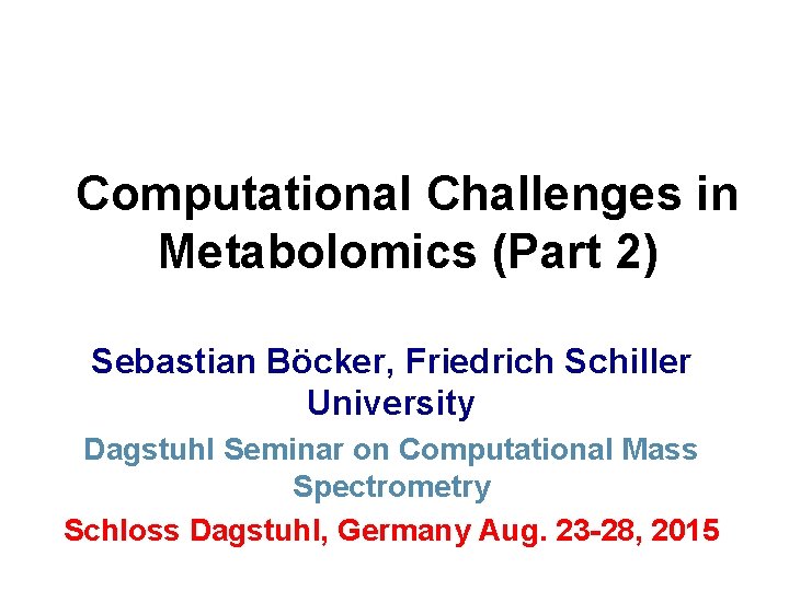 Computational Challenges in Metabolomics (Part 2) Sebastian Böcker, Friedrich Schiller University Dagstuhl Seminar on