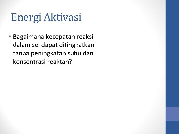 Energi Aktivasi • Bagaimana kecepatan reaksi dalam sel dapat ditingkatkan tanpa peningkatan suhu dan