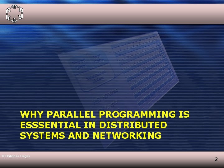 WHY PARALLEL PROGRAMMING IS ESSSENTIAL IN DISTRIBUTED SYSTEMS AND NETWORKING © Philippas Tsigas 2