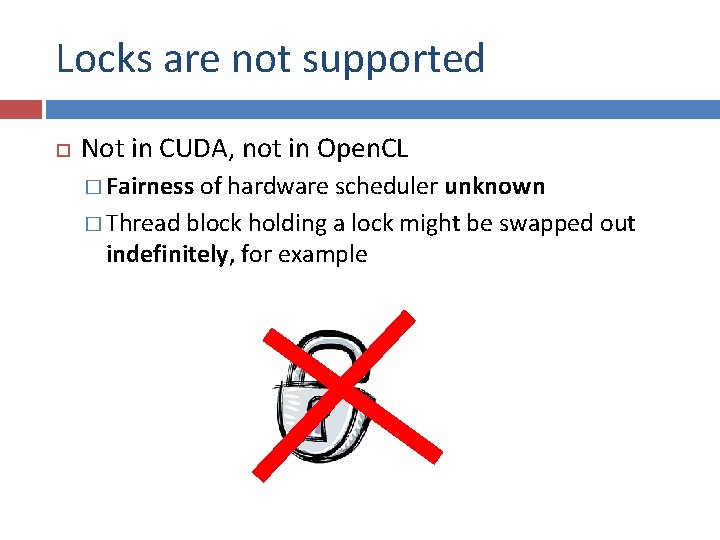 Locks are not supported Not in CUDA, not in Open. CL � Fairness of