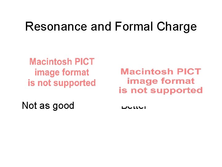 Resonance and Formal Charge Not as good Better 