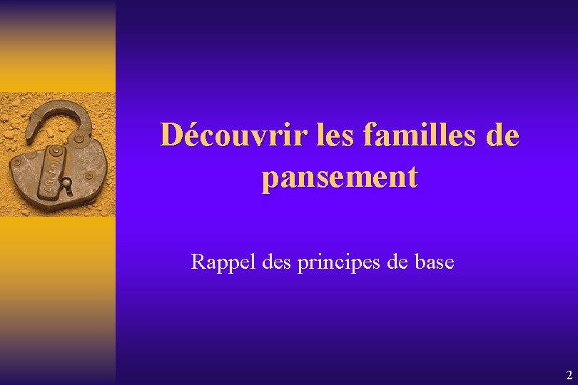 Découvrir les familles de pansement Rappel des principes de base 2 