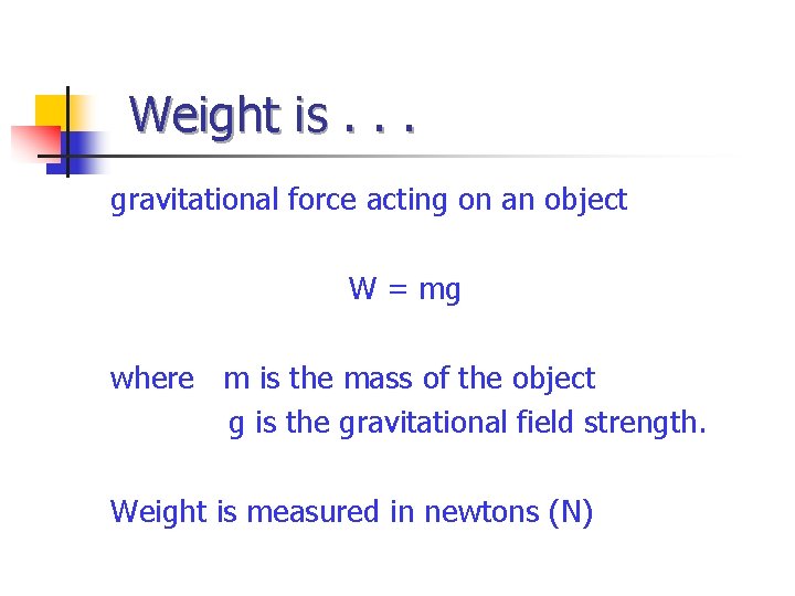 Weight is. . . gravitational force acting on an object W = mg where