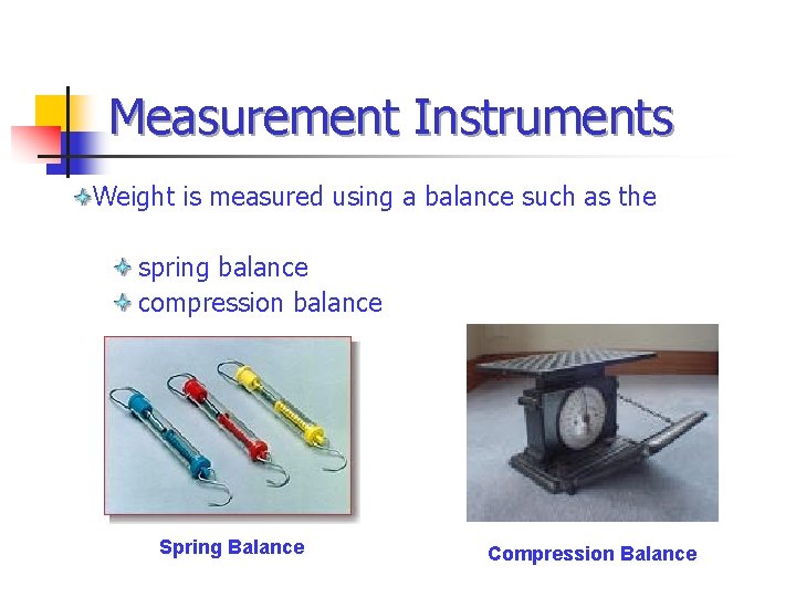 Measurement Instruments Weight is measured using a balance such as the spring balance compression