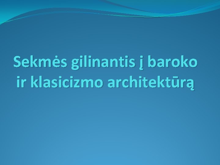 Sekmės gilinantis į baroko ir klasicizmo architektūrą 