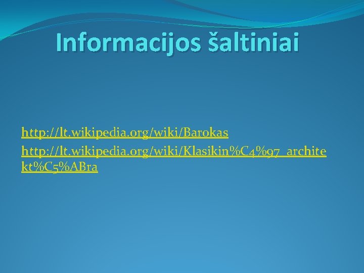 Informacijos šaltiniai http: //lt. wikipedia. org/wiki/Barokas http: //lt. wikipedia. org/wiki/Klasikin%C 4%97_archite kt%C 5%ABra 