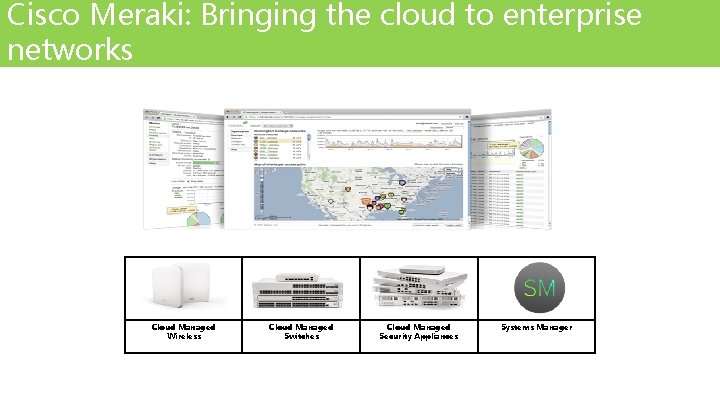 Cisco Meraki: Bringing the cloud to enterprise networks Cloud Managed Wireless Cloud Managed Switches Cisco Meraki: Bringing the cloud to enterprise networks Cloud Managed Wireless Cloud Managed Switches